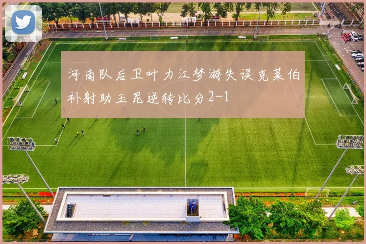 河南队后卫叶力江梦游失误克莱伯补射助玉昆逆转比分2-1