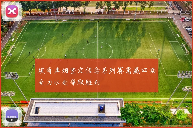 埃奇库姆坚定信念系列赛需赢四场全力以赴争取胜利