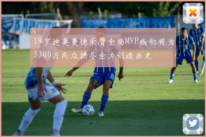 19岁迪奥曼德荣膺全场MVP我们将为3300万民众拼尽全力创造历史