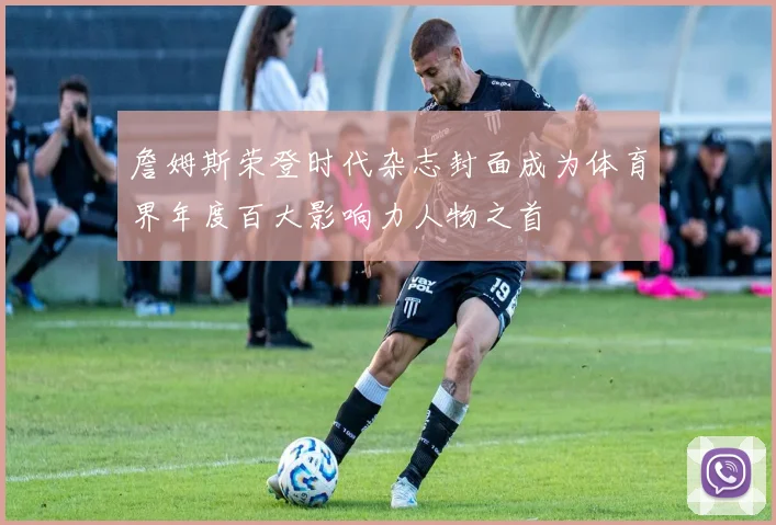 詹姆斯荣登时代杂志封面成为体育界年度百大影响力人物之首