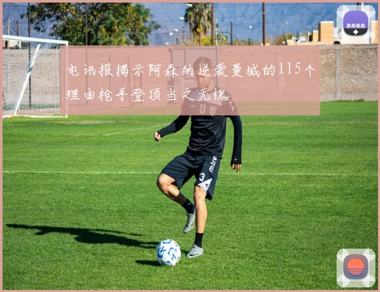 电讯报揭示阿森纳逆袭曼城的115个理由枪手登顶当之无愧