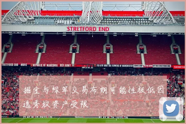 掘金与绿军交易布朗可能性极低因选秀权资产受限