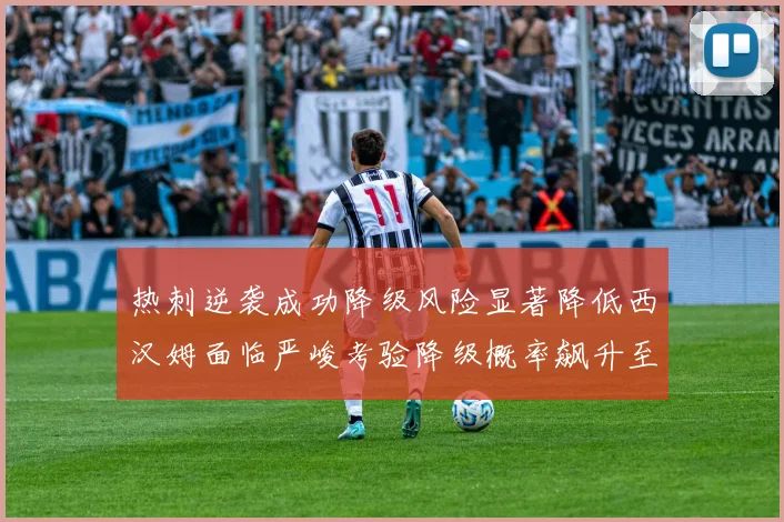 热刺逆袭成功降级风险显著降低西汉姆面临严峻考验降级概率飙升至77