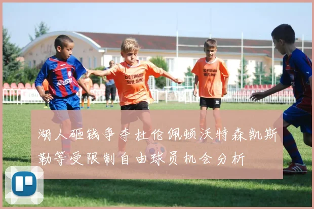 湖人砸钱争夺杜伦佩顿沃特森凯斯勒等受限制自由球员机会分析