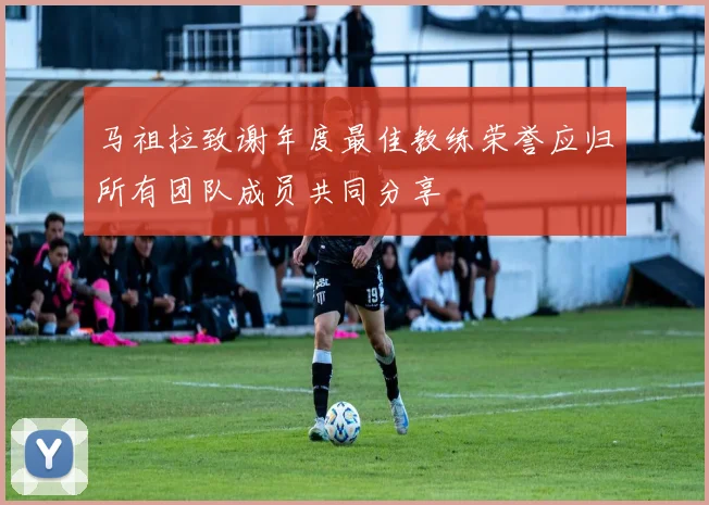 马祖拉致谢年度最佳教练荣誉应归所有团队成员共同分享