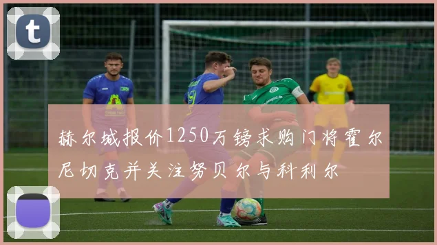 赫尔城报价1250万镑求购门将霍尔尼切克并关注努贝尔与科利尔