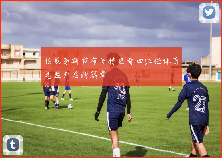 伯恩茅斯宣布马特里奇回归任体育总监开启新篇章