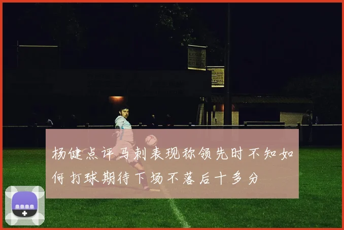 杨健点评马刺表现称领先时不知如何打球期待下场不落后十多分