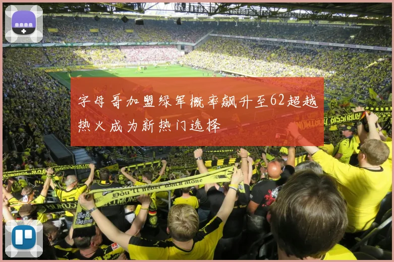 字母哥加盟绿军概率飙升至62超越热火成为新热门选择